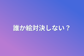 誰か絵対決しない？