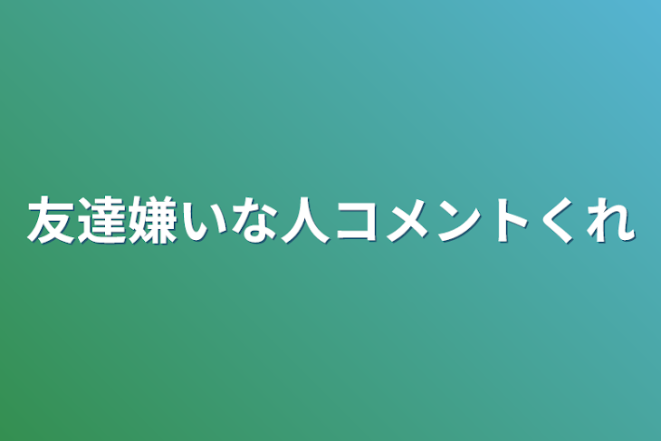 「友達嫌いな人コメントくれ」のメインビジュアル