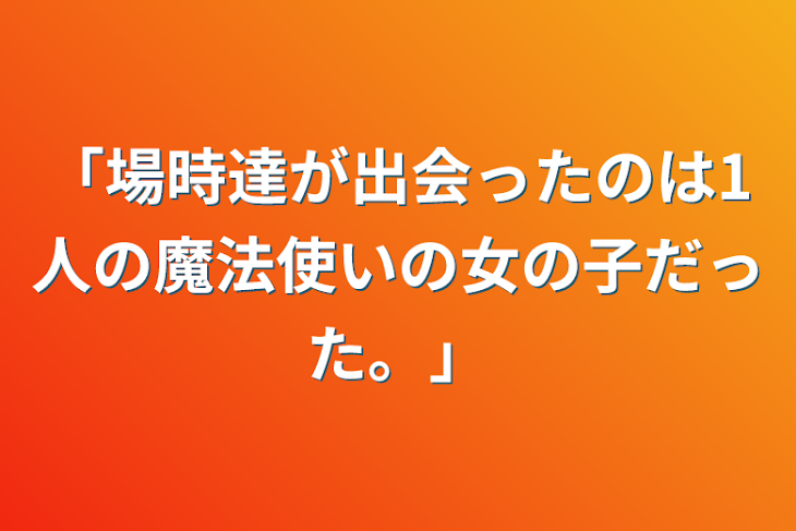 「「場時達が出会ったのは1人の魔法使いの女の子だった。」」のメインビジュアル
