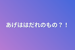 あげははだれのもの？！