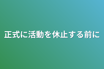 「正式に活動を休止する前に」のメインビジュアル