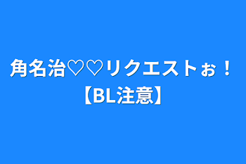 「角名治♡♡リクエストぉ！【BL注意】」のメインビジュアル