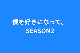 僕を好きになって。SEASON2