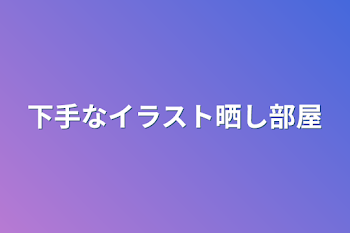 下手なイラスト晒し部屋