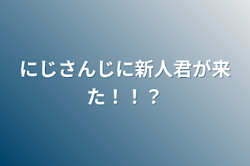 にじさんじに新人君が来た！！？