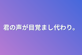 君の声が目覚まし代わり。