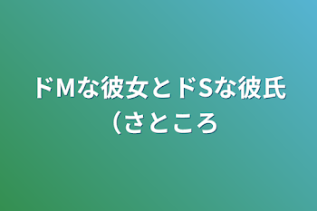 ドMな彼女とドSな彼氏（さところ