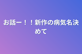 お話ー！！新作の病気名決めて