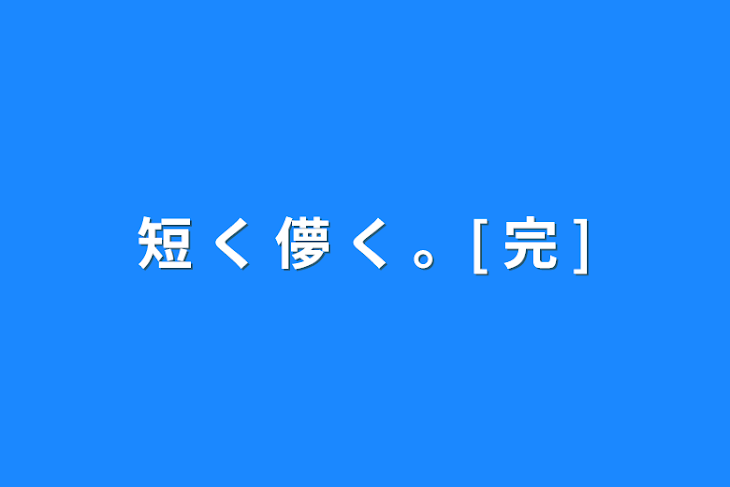 「短  く  儚  く  。[ 完 ]」のメインビジュアル