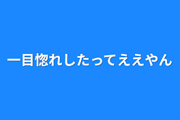 一目惚れしたってええやん