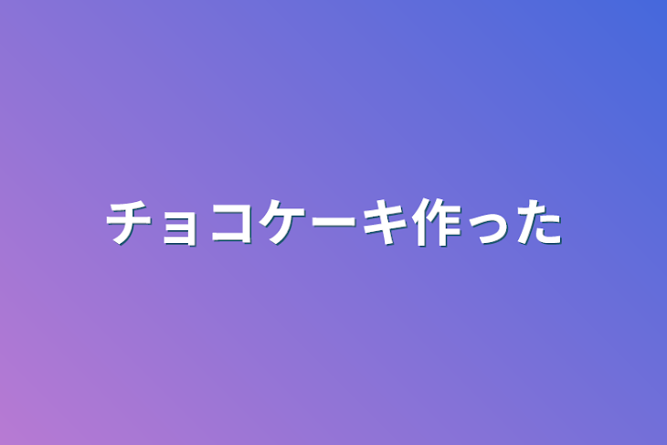 「チョコケーキ作った」のメインビジュアル