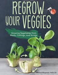 Regrow Your Veggies: Growing Vegetables from Roots, Cuttings, and ...