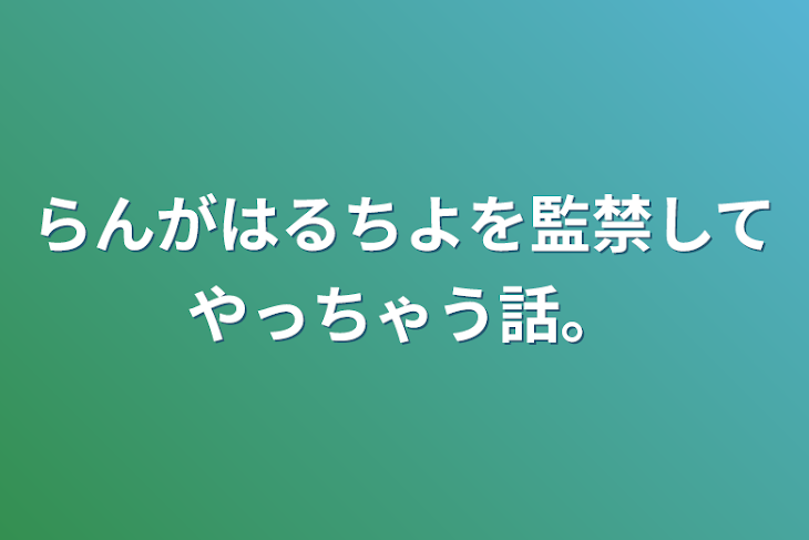 「らんがはるちよを監禁してやっちゃう話。」のメインビジュアル