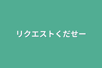 リクエストくだせー