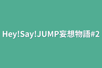 Hey!Say!JUMP妄想物語#2