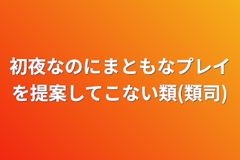 初夜なのにまともなプレイを提案してこない類(類司)