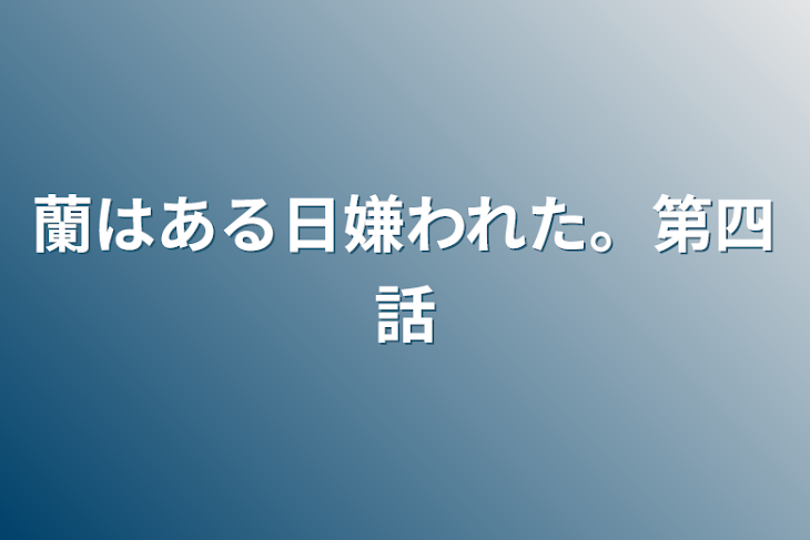 「蘭はある日嫌われた。第四話」のメインビジュアル