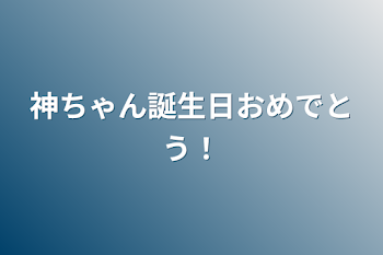 神ちゃん誕生日おめでとう！