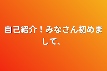 自己紹介！みなさん初めまして、