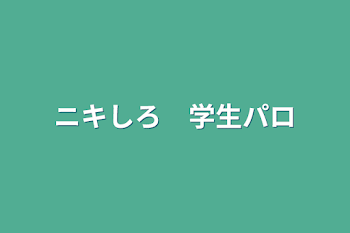 「ニキしろ　学生パロ」のメインビジュアル