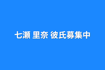 七瀬  里奈    彼氏募集中