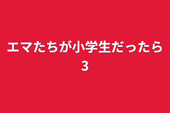 エマたちが小学生だったら3