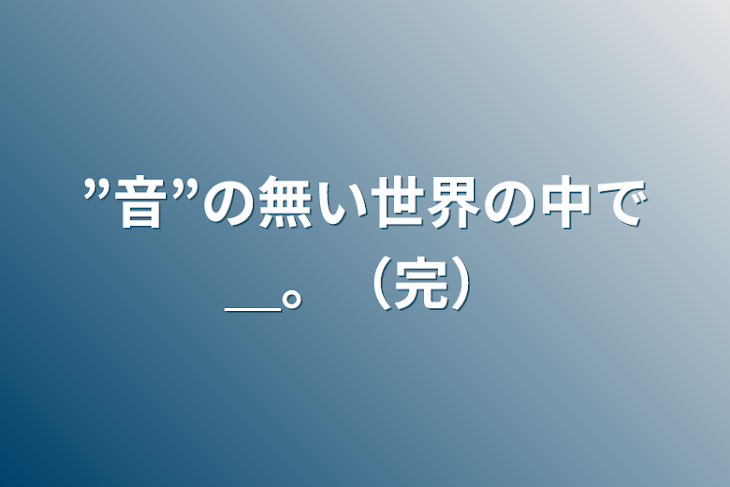 「”音”の無い世界の中で＿。（完）」のメインビジュアル