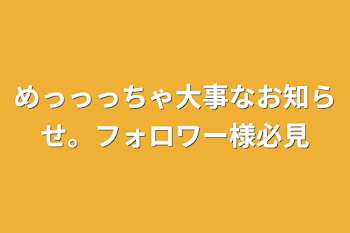 めっっっちゃ大事なお知らせ。フォロワー様必見