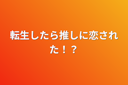 転生したら推しに恋された！？