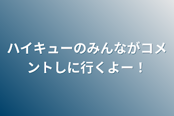 「ハイキューのみんながコメントしに行くよー！」のメインビジュアル