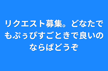 「リクエスト募集。どなたでもぷぅぴすごときで良いのならばどうぞ」のメインビジュアル