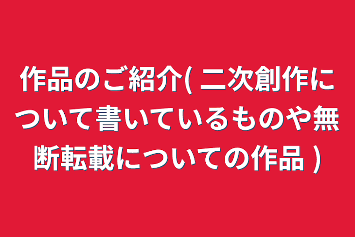 「作品のご紹介( 二次創作について書いているものや無断転載についての作品 )」のメインビジュアル