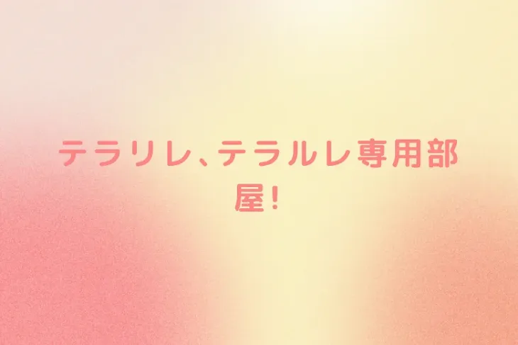 「テラリレ､テラルレ専用部屋!」のメインビジュアル