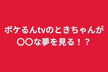 ポケるんtvのときちゃんが〇〇な夢を見る！？