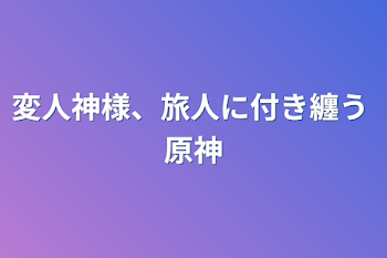 変人神様、旅人に付き纏う  原神