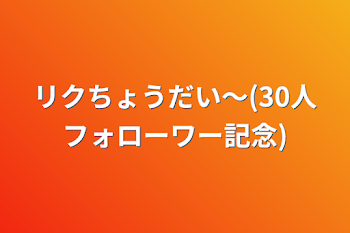 リクちょうだい〜(30人フォローワー記念)