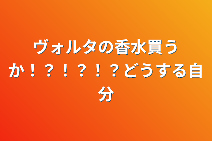 「ヴォルタの香水買うか！？！？！？どうする自分」のメインビジュアル