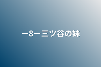 ー8ー三ツ谷の妹