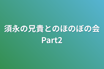 須永の兄貴とのほのぼの会Part2