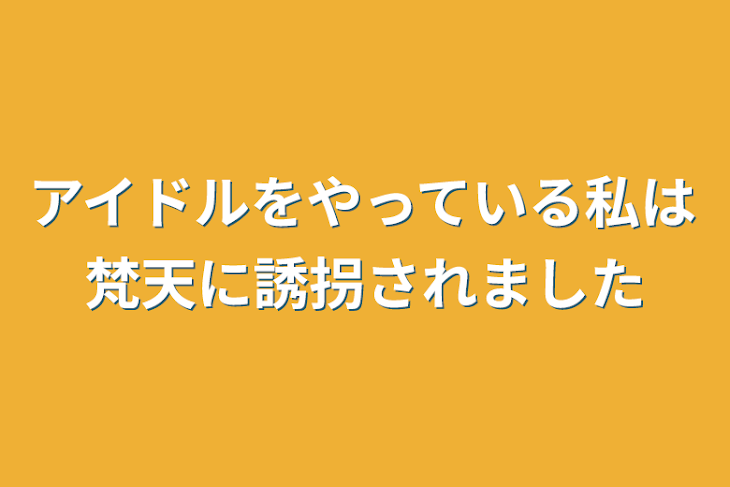 「アイドルをやっている私は梵天に誘拐されました」のメインビジュアル