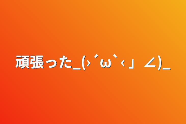 「頑張った_(›´ω`‹ 」∠)_」のメインビジュアル