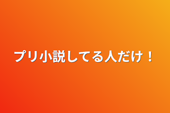 プリ小説してる人だけ！