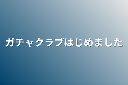 ガチャクラブはじめました