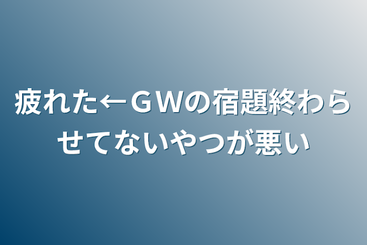 「疲れた←ＧＷの宿題終わらせてないやつが悪い」のメインビジュアル