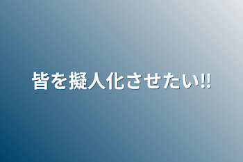 皆を擬人化させたい‼️