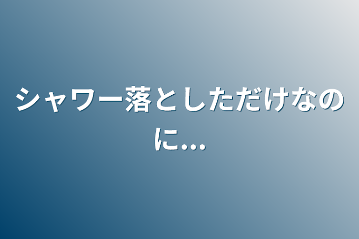 「シャワー落としただけなのに...」のメインビジュアル