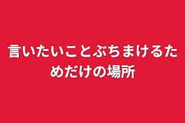 言いたいことぶちまけるためだけの場所