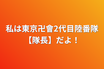 私は東京卍會2代目陸番隊【隊長】だよ！