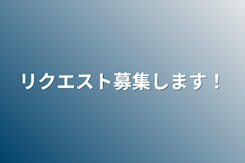 リクエスト募集します！