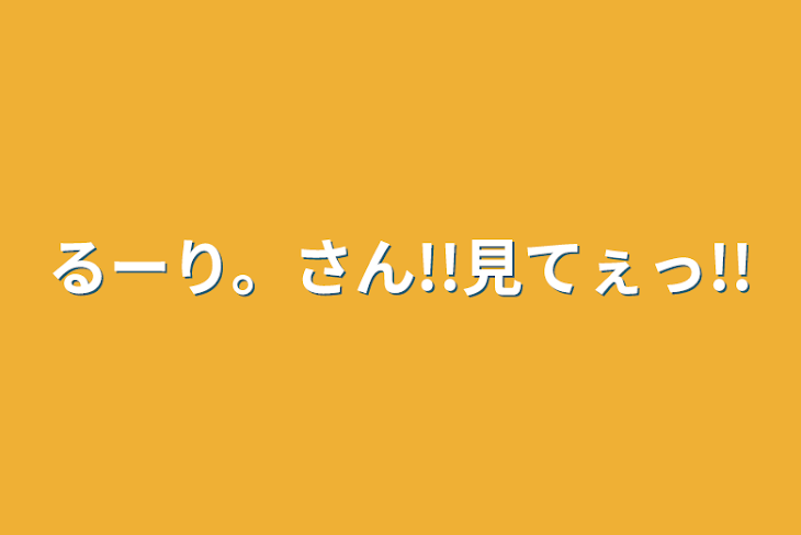 「るーり。さん!!見てぇっ!!」のメインビジュアル